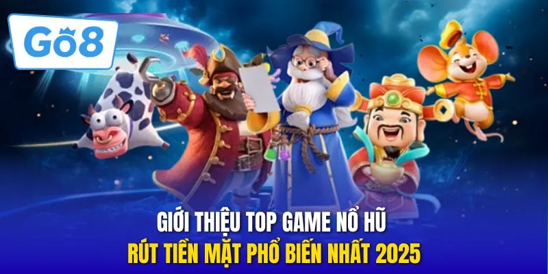 Giới thiệu top game nổ hũ rút tiền mặt phổ biến nhất 2025