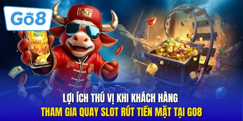 Lợi ích thú vị khi khách hàng tham gia quay slot rút tiền mặt tại GO8