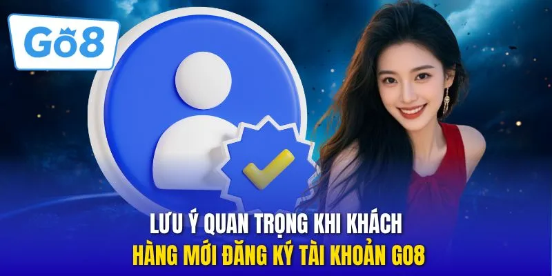 Lưu ý quan trọng khi khách hàng mới đăng ký tài khoản GO8