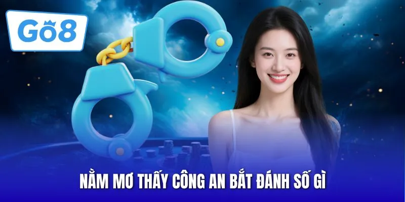 Nằm Mơ Thấy Công An Bắt Đánh Số Gì