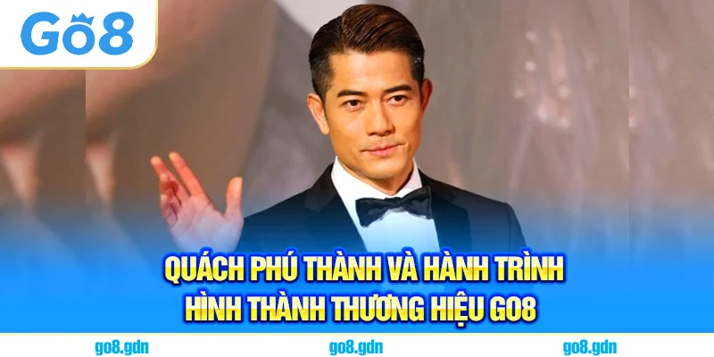 Quách Phú Thành và Hành Trình Hình Thành Thương Hiệu Go8