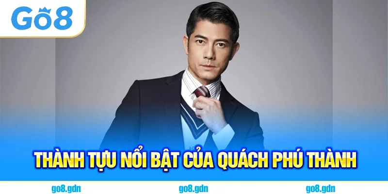 Thành tựu nổi bật của Quách Phú Thành