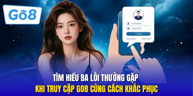 Tìm hiểu ba lỗi thường gặp khi truy cập GO8 cùng cách khắc phục