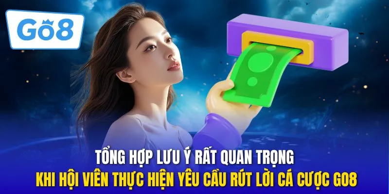 Tổng hợp lưu ý rất quan trọng khi hội viên thực hiện yêu cầu rút lời cá cược GO8